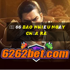 đề 66 bao nhiêu ngày chưa ra