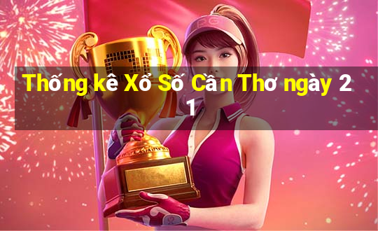 Thống kê Xổ Số Cần Thơ ngày 21