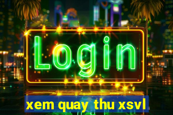 xem quay thu xsvl