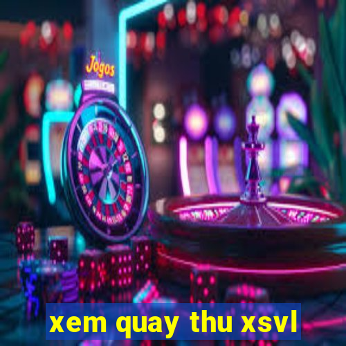 xem quay thu xsvl