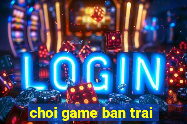 choi game ban trai