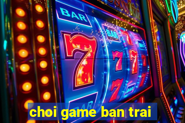 choi game ban trai