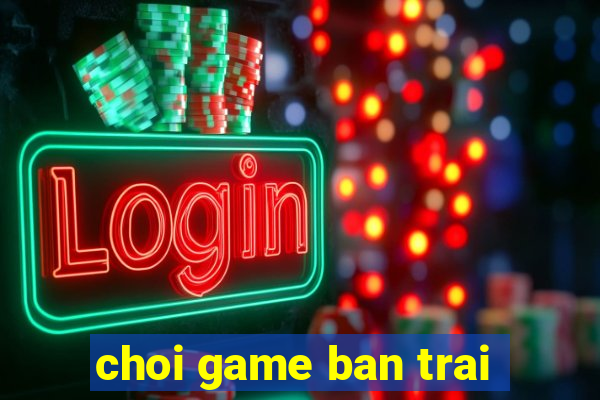 choi game ban trai