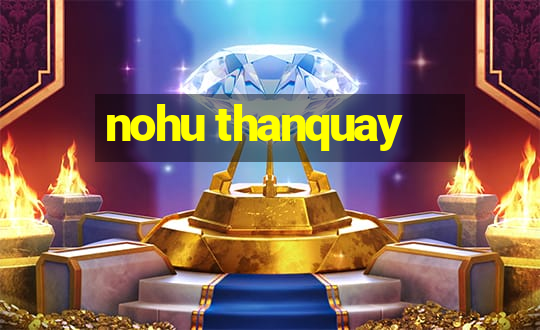 nohu thanquay