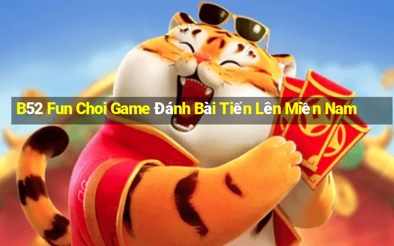 B52 Fun Choi Game Đánh Bài Tiến Lên Miền Nam