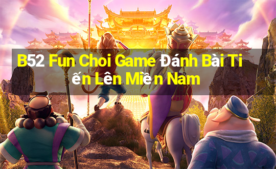 B52 Fun Choi Game Đánh Bài Tiến Lên Miền Nam