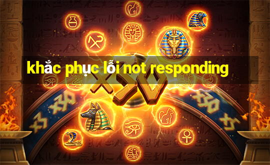 khắc phục lỗi not responding