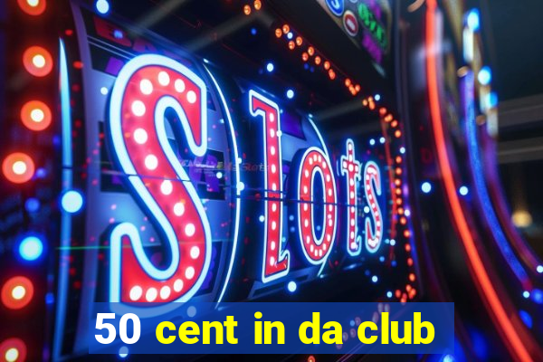 50 cent in da club