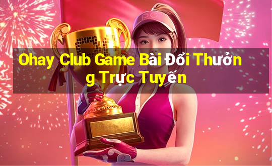 Ohay Club Game Bài Đổi Thưởng Trực Tuyến