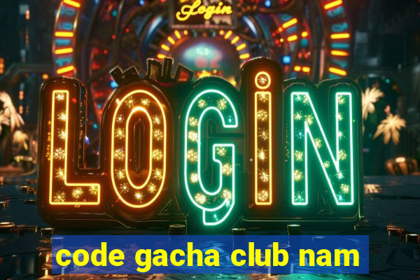 code gacha club nam