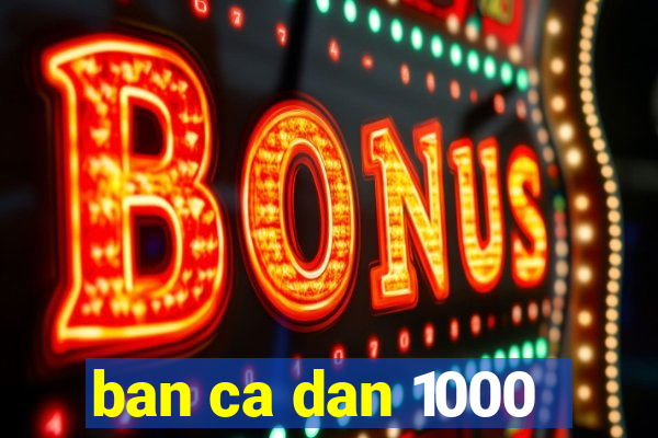 ban ca dan 1000