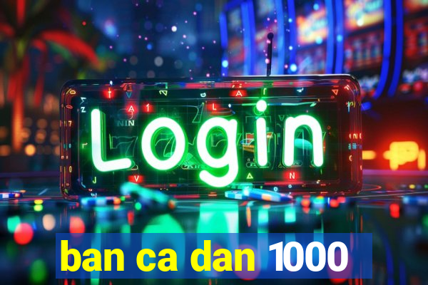 ban ca dan 1000