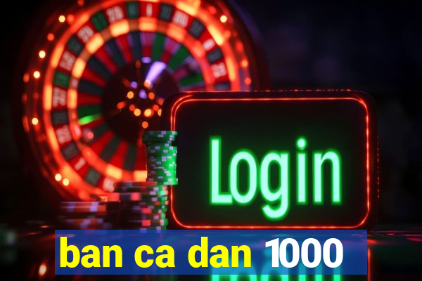 ban ca dan 1000