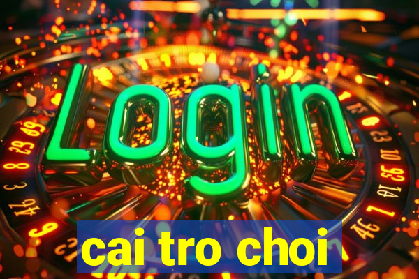 cai tro choi