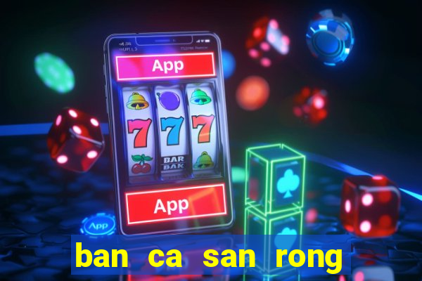 ban ca san rong vang 3d