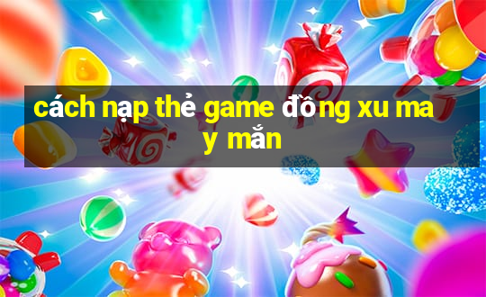 cách nạp thẻ game đồng xu may mắn