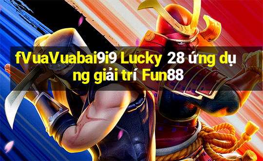 fVuaVuabai9i9 Lucky 28 ứng dụng giải trí Fun88