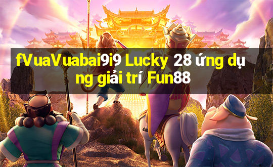 fVuaVuabai9i9 Lucky 28 ứng dụng giải trí Fun88