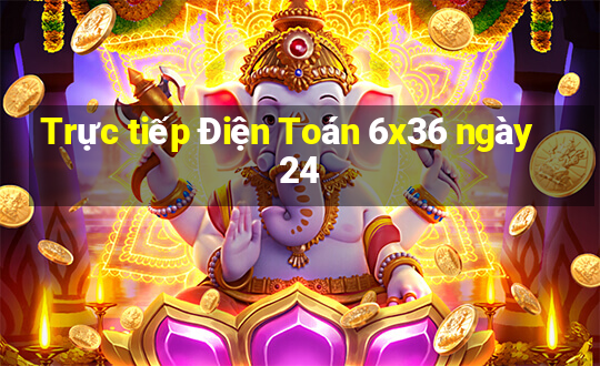 Trực tiếp Điện Toán 6x36 ngày 24