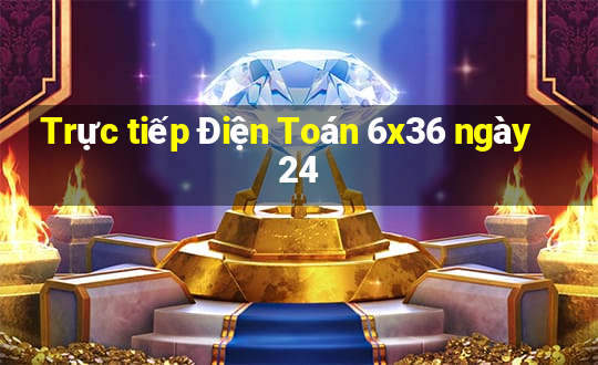 Trực tiếp Điện Toán 6x36 ngày 24