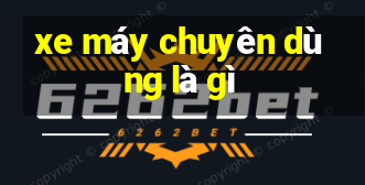 xe máy chuyên dùng là gì