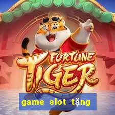 game slot tang tien mien phi