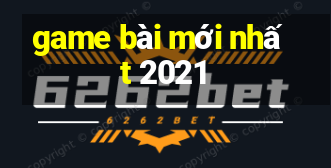 game bài mới nhất 2021