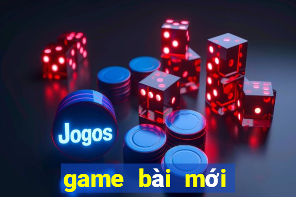 game bài mới nhất 2021