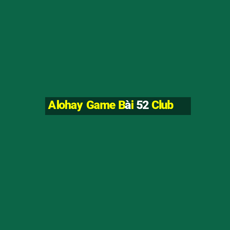 Alohay Game Bài 52 Club