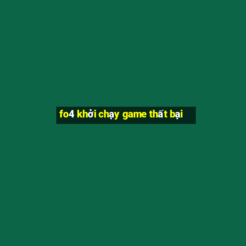 fo4 khoi chay game that bai