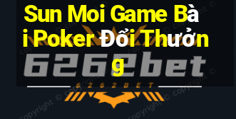 Sun Moi Game Bài Poker Đổi Thưởng