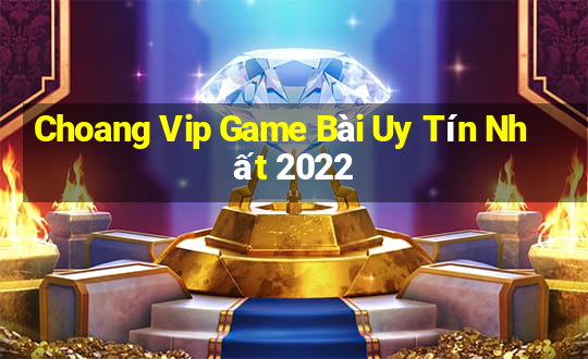 Choang Vip Game Bài Uy Tín Nhất 2022