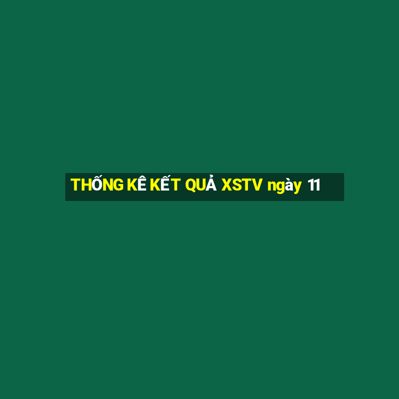 THỐNG KÊ KẾT QUẢ XSTV ngày 11