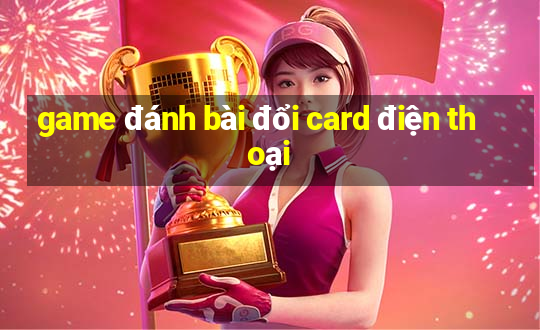 game đánh bài đổi card điện thoại