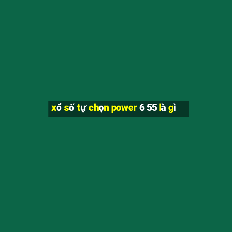 xổ số tự chọn power 6 55 là gì