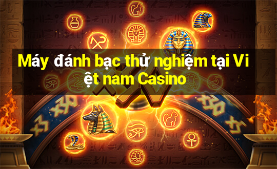 Máy đánh bạc thử nghiệm tại Việt nam Casino