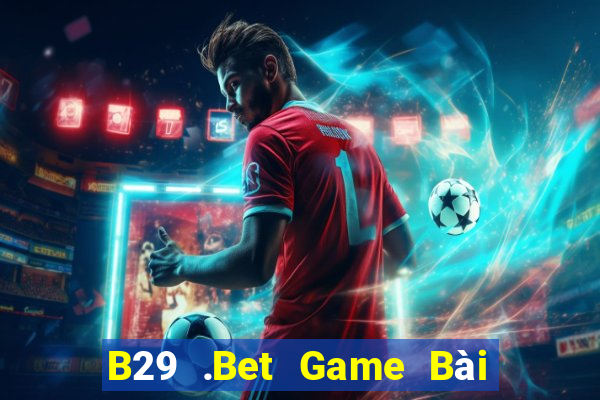 B29 .Bet Game Bài Online Uy Tín