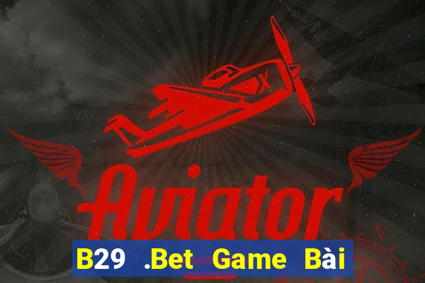 B29 .Bet Game Bài Online Uy Tín