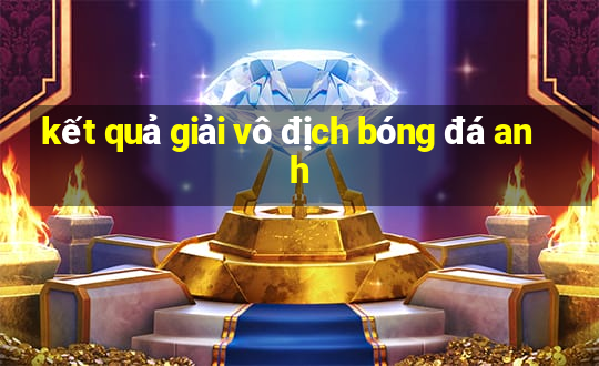 kết quả giải vô địch bóng đá anh