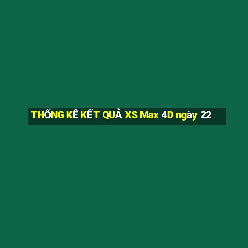 THỐNG KÊ KẾT QUẢ XS Max 4D ngày 22