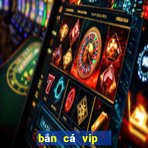 bắn cá vip   đổi thưởng ngay