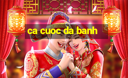 ca cuoc da banh