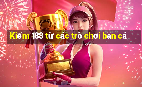 Kiếm 188 từ các trò chơi bắn cá