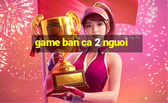 game ban ca 2 nguoi