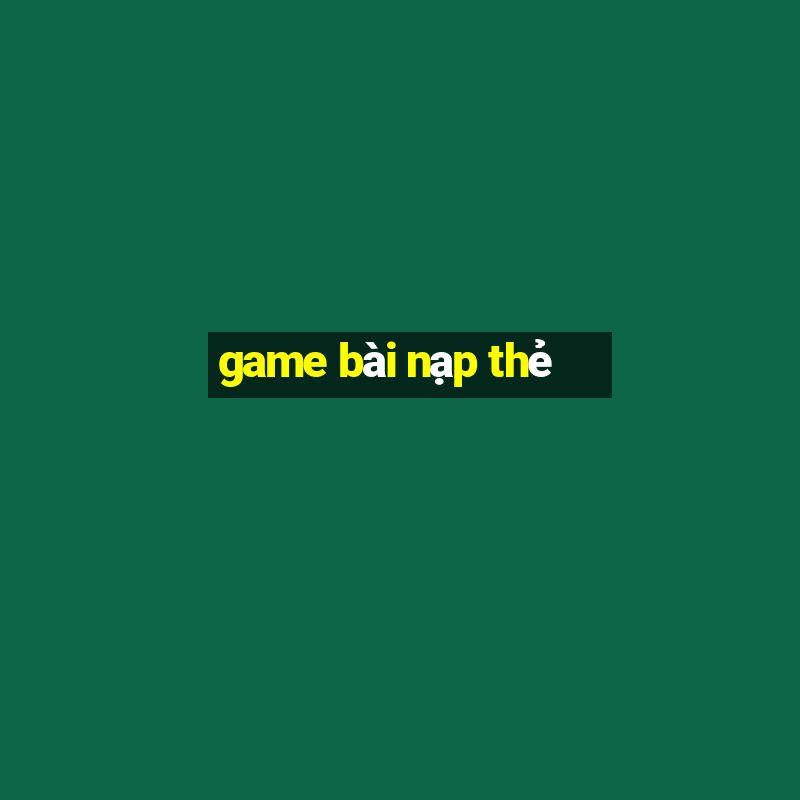 game bài nạp thẻ