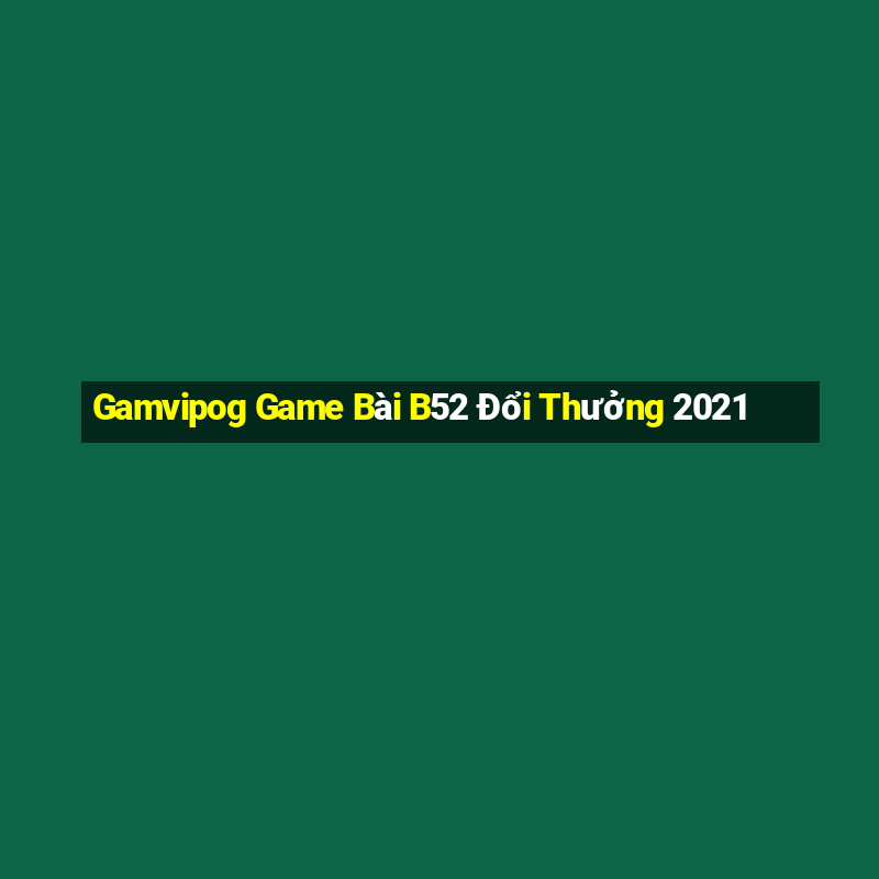 Gamvipog Game Bài B52 Đổi Thưởng 2021