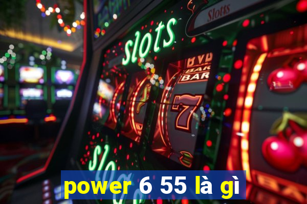 power 6 55 là gì