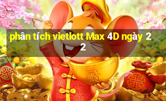 phân tích vietlott Max 4D ngày 22