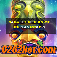 Cách đặt cược XS Mega 6 45 ngày 6