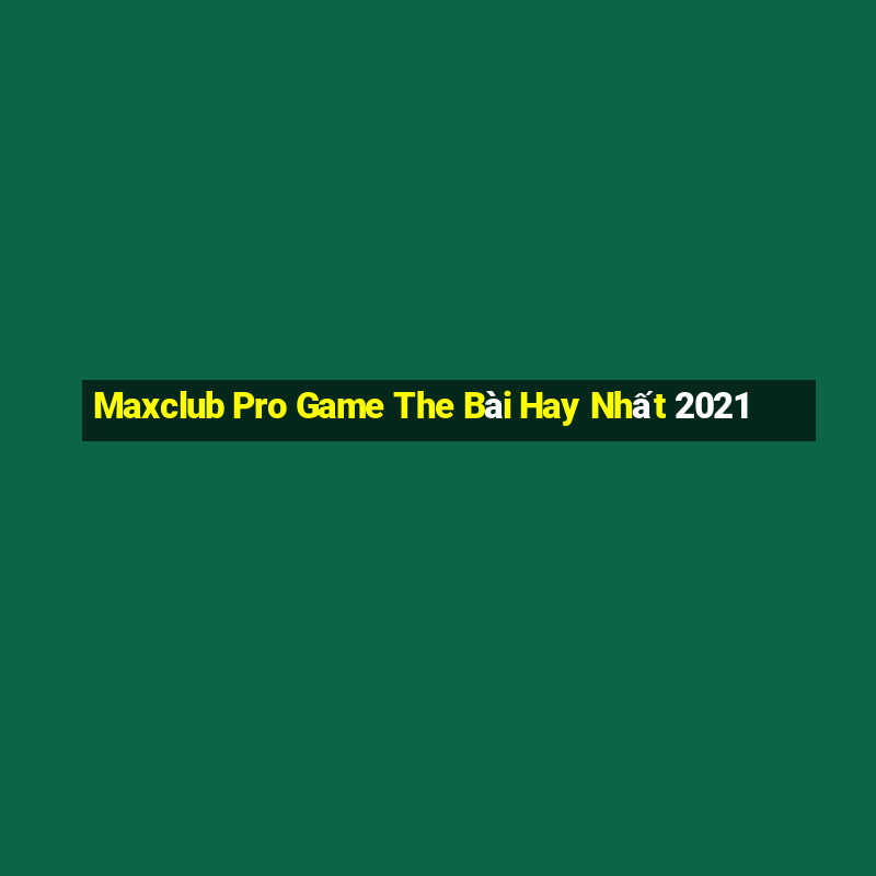 Maxclub Pro Game The Bài Hay Nhất 2021